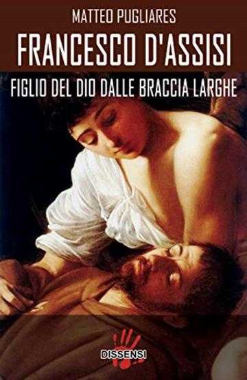 Francesco d'Assisi: Figlio del Dio dalle braccia larghe